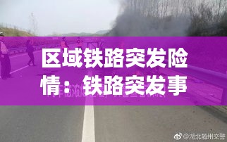 区域铁路突发险情：铁路突发事故 