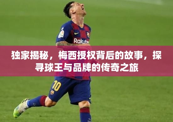 独家揭秘，梅西授权背后的故事，探寻球王与品牌的传奇之旅