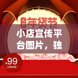 小店宣传平台图片，独特魅力视觉盛宴，吸引目光必选！