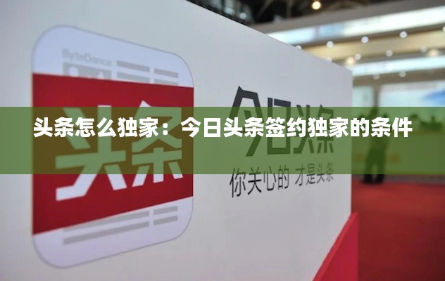 头条怎么独家：今日头条签约独家的条件 