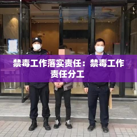 禁毒工作落实责任：禁毒工作责任分工 