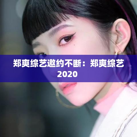 郑爽综艺邀约不断：郑爽综艺2020 