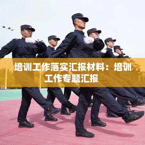 培训工作落实汇报材料：培训工作专题汇报 