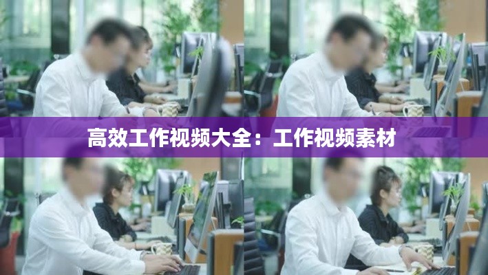 高效工作视频大全：工作视频素材 