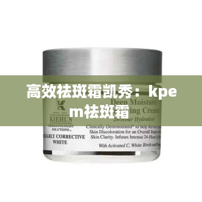 高效祛斑霜凯秀：kpem祛斑霜 