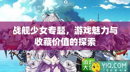 战舰少女专题，游戏魅力与收藏价值的探索