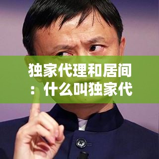 独家代理和居间：什么叫独家代理 