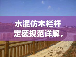 水泥仿木栏杆定额规范详解，从选材到施工全攻略！