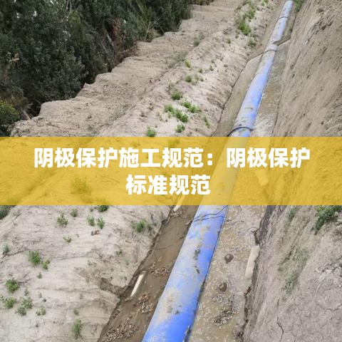阴极保护施工规范：阴极保护标准规范 
