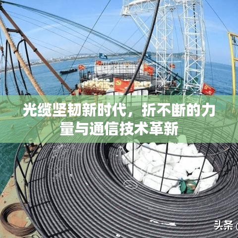 光缆坚韧新时代，折不断的力量与通信技术革新