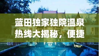 蓝田独家独院温泉热线大揭秘，便捷指南，开启温泉之旅体验！