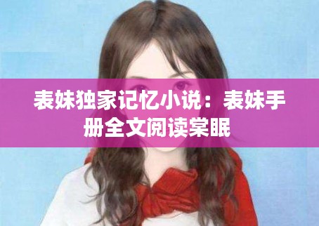 表妹独家记忆小说：表妹手册全文阅读棠眠 