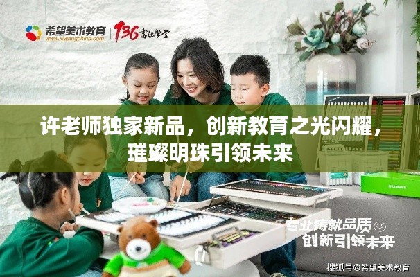 许老师独家新品，创新教育之光闪耀，璀璨明珠引领未来