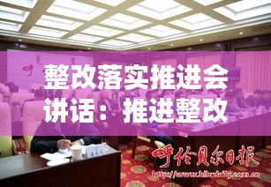 整改落实推进会讲话：推进整改落实工作安排 