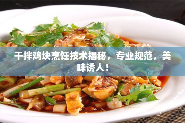干拌鸡块烹饪技术揭秘，专业规范，美味诱人！