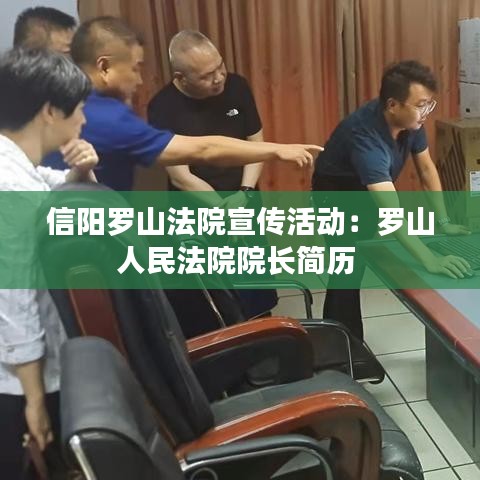 信阳罗山法院宣传活动：罗山人民法院院长简历 