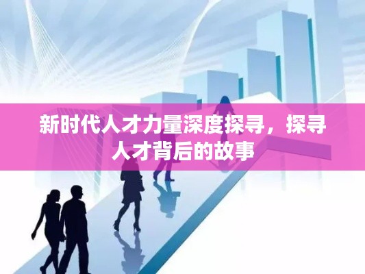 新时代人才力量深度探寻，探寻人才背后的故事