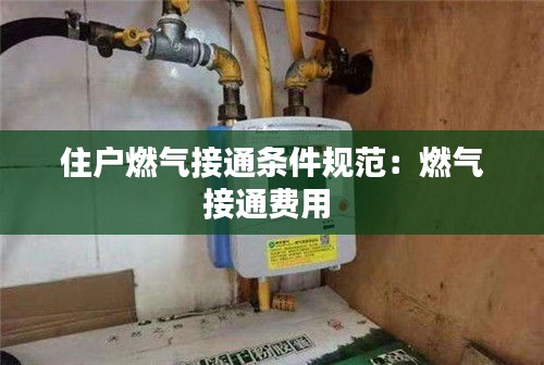 住户燃气接通条件规范：燃气接通费用 