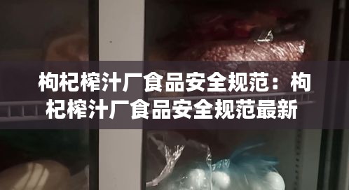 枸杞榨汁厂食品安全规范：枸杞榨汁厂食品安全规范最新 