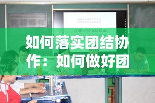 如何落实团结协作：如何做好团结工作 
