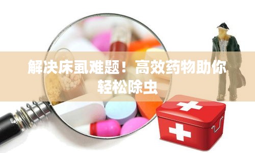 解决床虱难题！高效药物助你轻松除虫