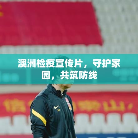 澳洲检疫宣传片，守护家园，共筑防线
