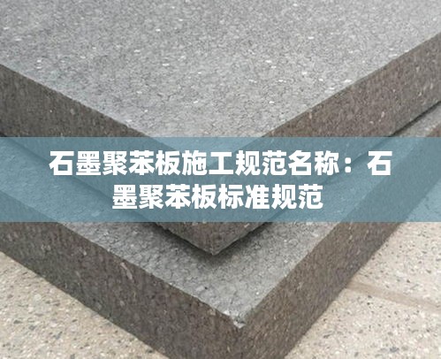石墨聚苯板施工规范名称：石墨聚苯板标准规范 