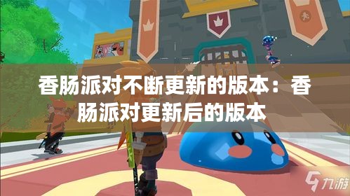 香肠派对不断更新的版本：香肠派对更新后的版本 