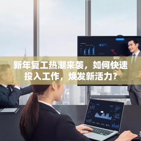 新年复工热潮来袭，如何快速投入工作，焕发新活力？