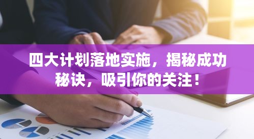 四大计划落地实施，揭秘成功秘诀，吸引你的关注！