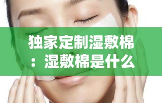 独家定制湿敷棉：湿敷棉是什么东西 