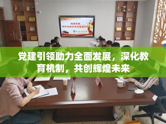 党建引领助力全面发展，深化教育机制，共创辉煌未来