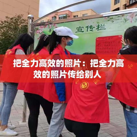 把全力高效的照片：把全力高效的照片传给别人 