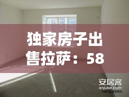 独家房子出售拉萨：58同城拉萨二手房独家独院出售 