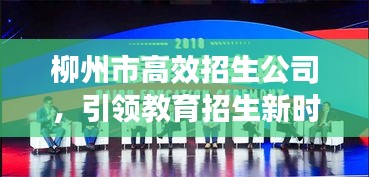 柳州市高效招生公司，引领教育招生新时代的先锋典范