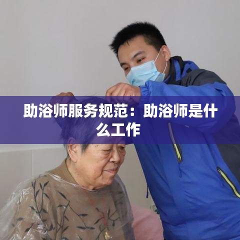 助浴师服务规范：助浴师是什么工作 
