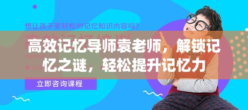 高效记忆导师袁老师，解锁记忆之谜，轻松提升记忆力
