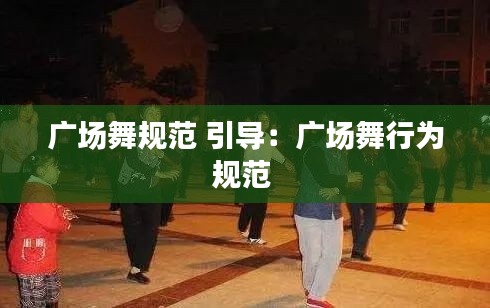 广场舞规范 引导：广场舞行为规范 