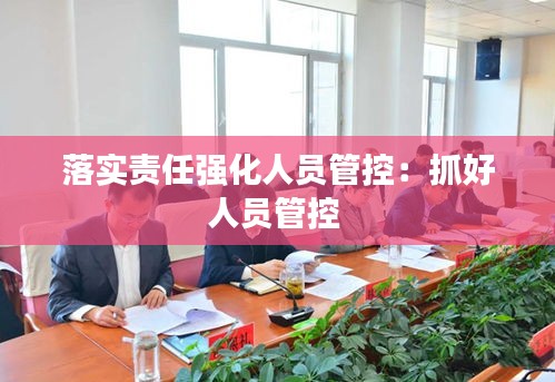 落实责任强化人员管控：抓好人员管控 