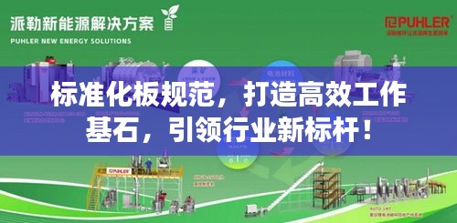 标准化板规范，打造高效工作基石，引领行业新标杆！