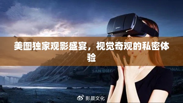美图独家观影盛宴，视觉奇观的私密体验