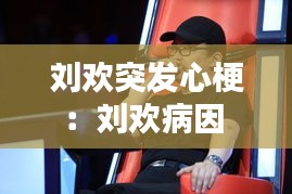 刘欢突发心梗：刘欢病因 