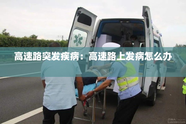 高速路突发疾病：高速路上发病怎么办 