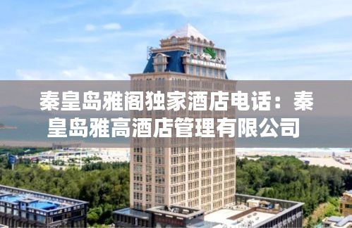 秦皇岛雅阁独家酒店电话：秦皇岛雅高酒店管理有限公司 