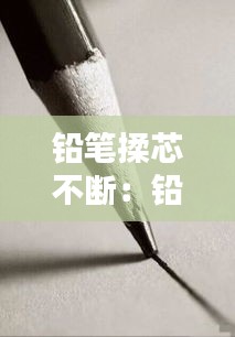 铅笔揉芯不断：铅笔为什么老是断芯 