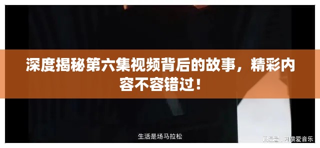 深度揭秘第六集视频背后的故事，精彩内容不容错过！