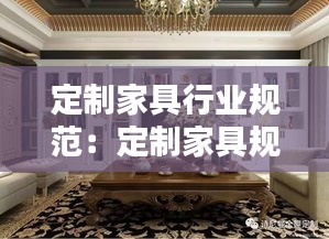 定制家具行业规范：定制家具规范标准 