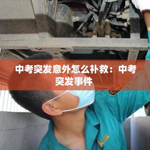 中考突发意外怎么补救：中考突发事件 
