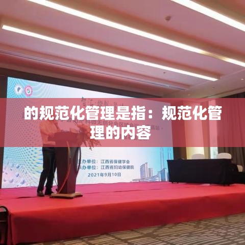的规范化管理是指：规范化管理的内容 