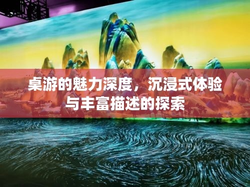 桌游的魅力深度，沉浸式体验与丰富描述的探索